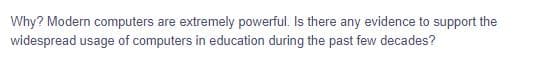 Why? Modern computers are extremely powerful. Is there any evidence to support the
widespread usage of computers in education during the past few decades?
