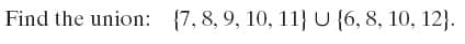 Find the union: {7, 8, 9, 10, 11} U {6, 8, 10, 12}.
