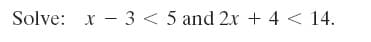 Solve: x - 3 < 5 and 2x + 4 < 14.
