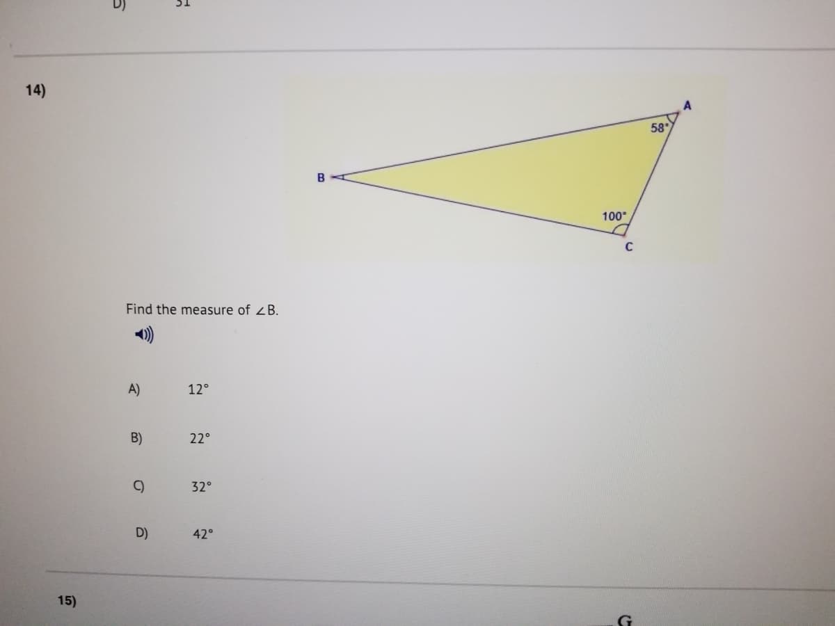 14)
58
B
100
Find the measure of B.
A)
12°
B)
22°
C)
32°
D)
42°
15)
