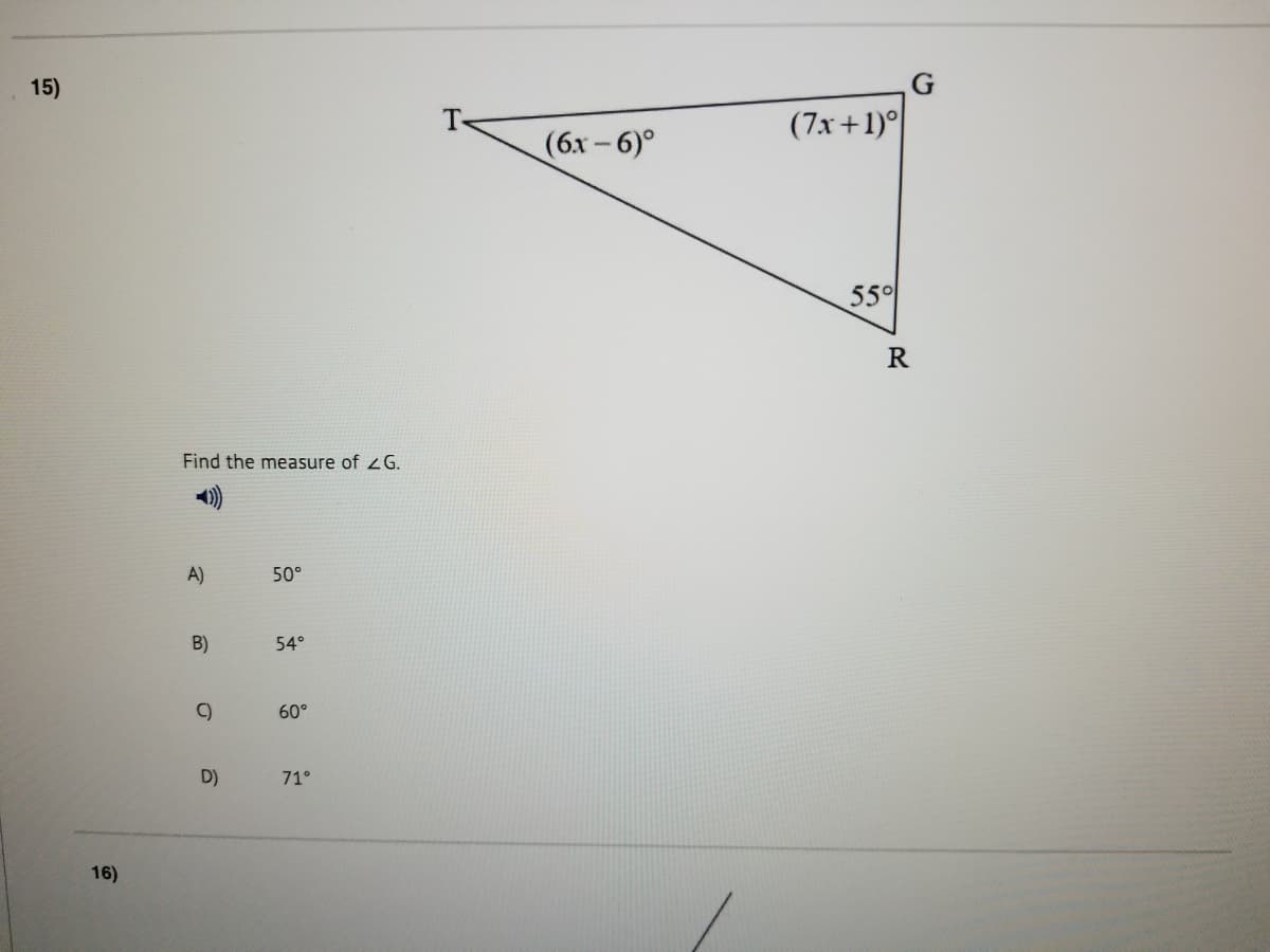 15)
(бх - 6)°
(7x+1)°
55
R
Find the measure of 2G.
A)
50°
B)
54°
60°
D)
71°
16)
