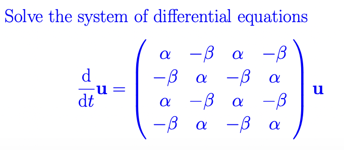 Solve the system of differential equations
-β α
-β
α -β
-β
α
α -β
α
d
-u =
dt
α
-β
α
-β
-β α
-β
-β
u