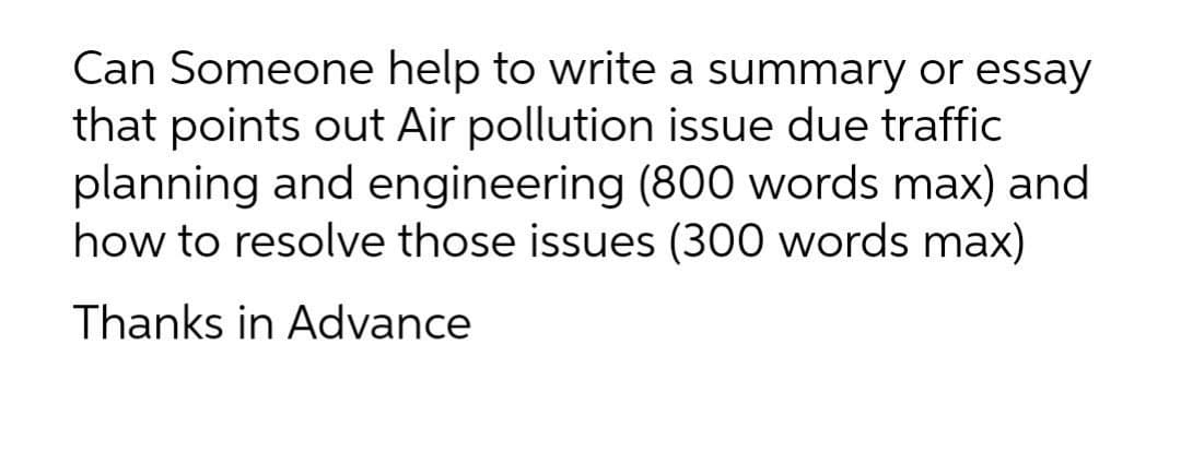 Can Someone help to write a summary or essay
that points out Air pollution issue due traffic
planning and engineering (800 words max) and
how to resolve those issues (300 words max)
Thanks in Advance
