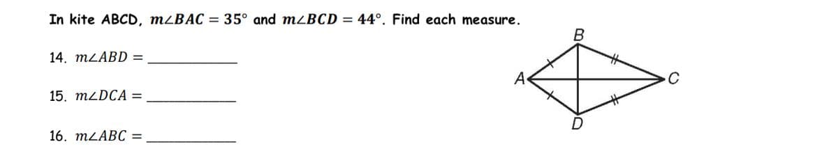 In kite ABCD, m/BAC = 35° and mzBCD = 44°. Find each measure.
14. mLABD =
15. mzDCA =
16. m2ABC =
B
#