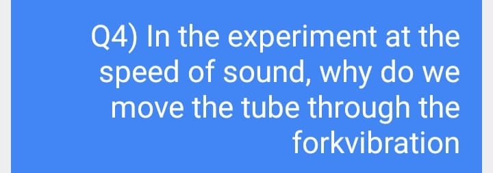 Q4) In the experiment at the
speed of sound, why do we
move the tube through the
forkvibration
