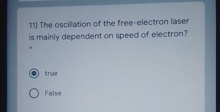 11) The oscillation of the free-electron laser
is mainly dependent on speed of electron?
true
False
