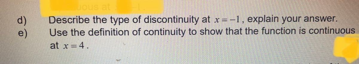 d)
e)
uous at
Describe the type of discontinuity at x = -1, explain your answer.
Use the definition of continuity to show that the function is continuous
at x = 4.