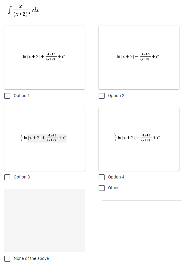 x2
(x+2)³
S;
dx
In x + 2] +
Option 1
In x + 21 +
4x+6
+ C
(x+2)²
4x+6
+ C
(x+2)²
Option 3
None of the above
In Ix + 21-
Option 2
In 1x + 21-
Option 4
Other:
4x+6
(x+2)²
4x+6
(x+2)²
+C
+C