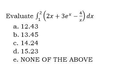 Evaluate (2x + 3ex − 1) dx
a. 12.43
b. 13.45
c. 14.24
d. 15.23
e. NONE OF THE ABOVE