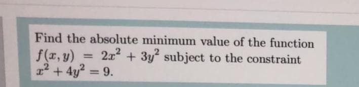 Find the absolute minimum value of the function
f(x, y)
1 + 4y2 = 9.
2x + 3y subject to the constraint
%3D
