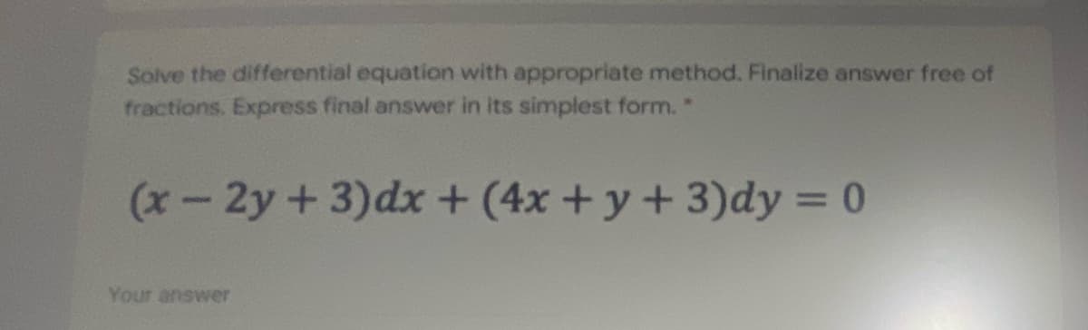 Solve the differential equation with appropriate method. Finalize answer free of
fractions. Express final answer in its simplest form. "
(x-2y+3)dx + (4x +y+ 3)dy = 0
Your answer
