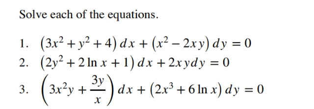 Solve each of the equations.
1. (3x² + y² + 4) dx + (x² – 2xy) dy = 0
2. (2y2 + 2 In x +1) dx +2x ydy = 0
%3D
3x?y +2
3.
3y
dx + (2x3 +6In х) dy %3D 0
