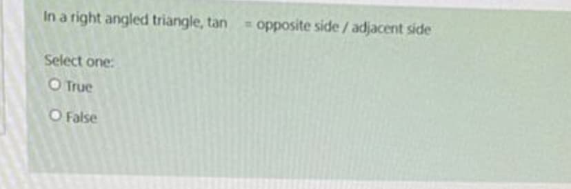 In a right angled triangle, tan
opposite side/ adjacent side
Select one:
O True
O False
