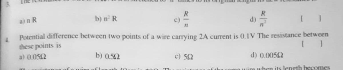 b) n R
R
d) =
a)n R
c)
4.
Potential difference between two points of a wire carrying 2A current is 0. IV The resistance between
these points is
a) 0.052
b) 0.52
c) 52
d) 0.0052
when its length becomes
40
