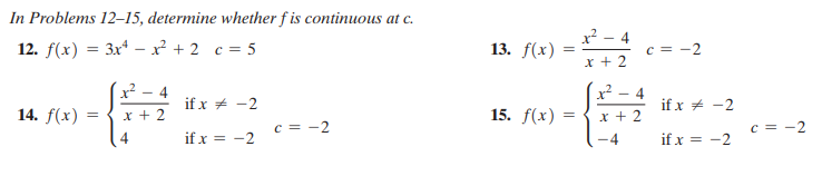 In Problems 12–15, determine whether f is continuous at c.
12. f(x) = 3x* –x² + 2 c = 5
x? - 4
13. f(x)
c = -2
x + 2
x² - 4
4
if x + -2
-
if x + -2
14. f(x)
x + 2
15. f(x)
x + 2
c = -2
c = -2
if x = -2
if x = -2
