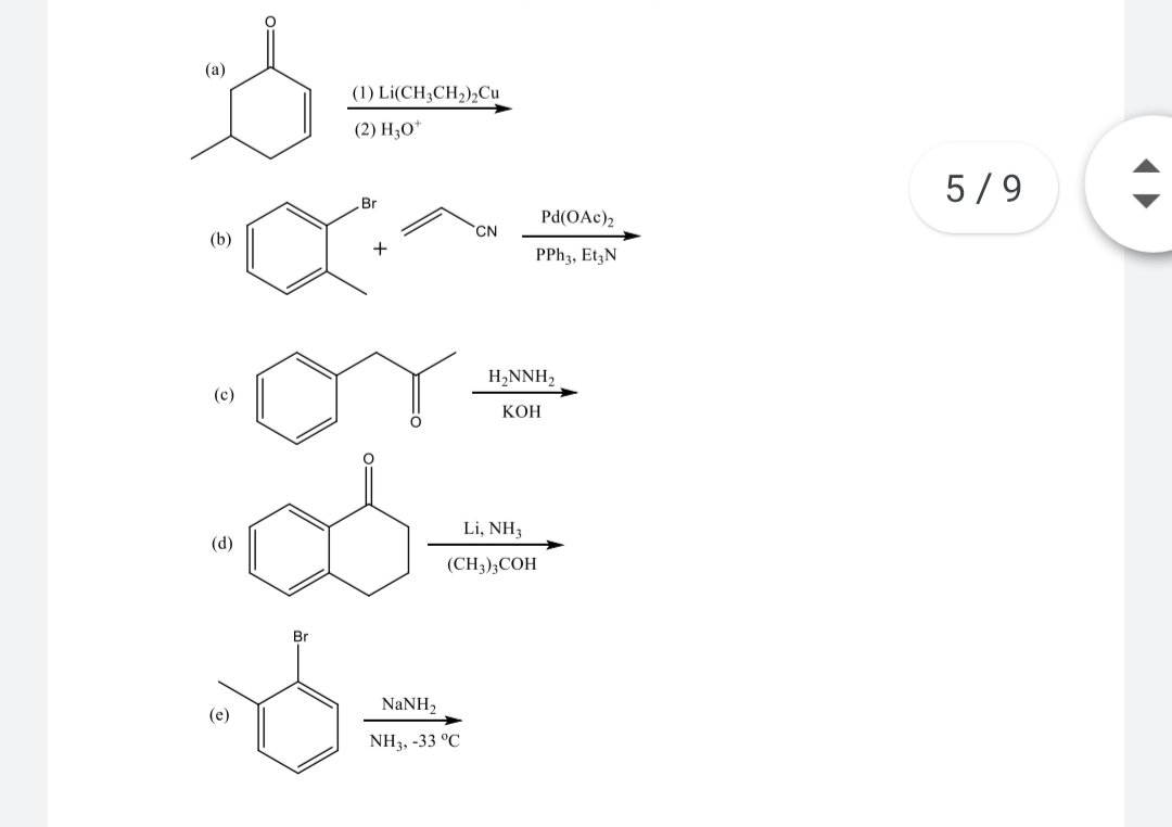 (a)
(1) Li(CH,CH-),Cи
(2) H3O*
5/9
Br
Pd(OAc)2
CN
(b)
+
PPH3, EtzN
H,NNH2
(c)
КОН
Li, NH3
(d)
(CH3);COH
Br
NaNH,
(e)
NH3, -33 °C
