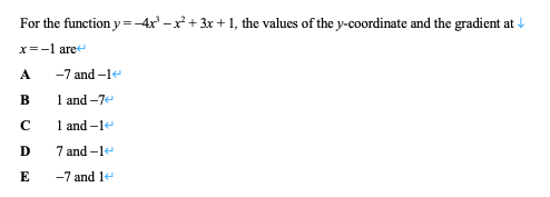 For the function y=-4x -x+ 3x + 1, the values of the y-coordinate and the gradient at
x=-1 are
-7 and –1e
В
1 and -7
C
1 and -1e
7 and -1e
E
-7 and 1e
