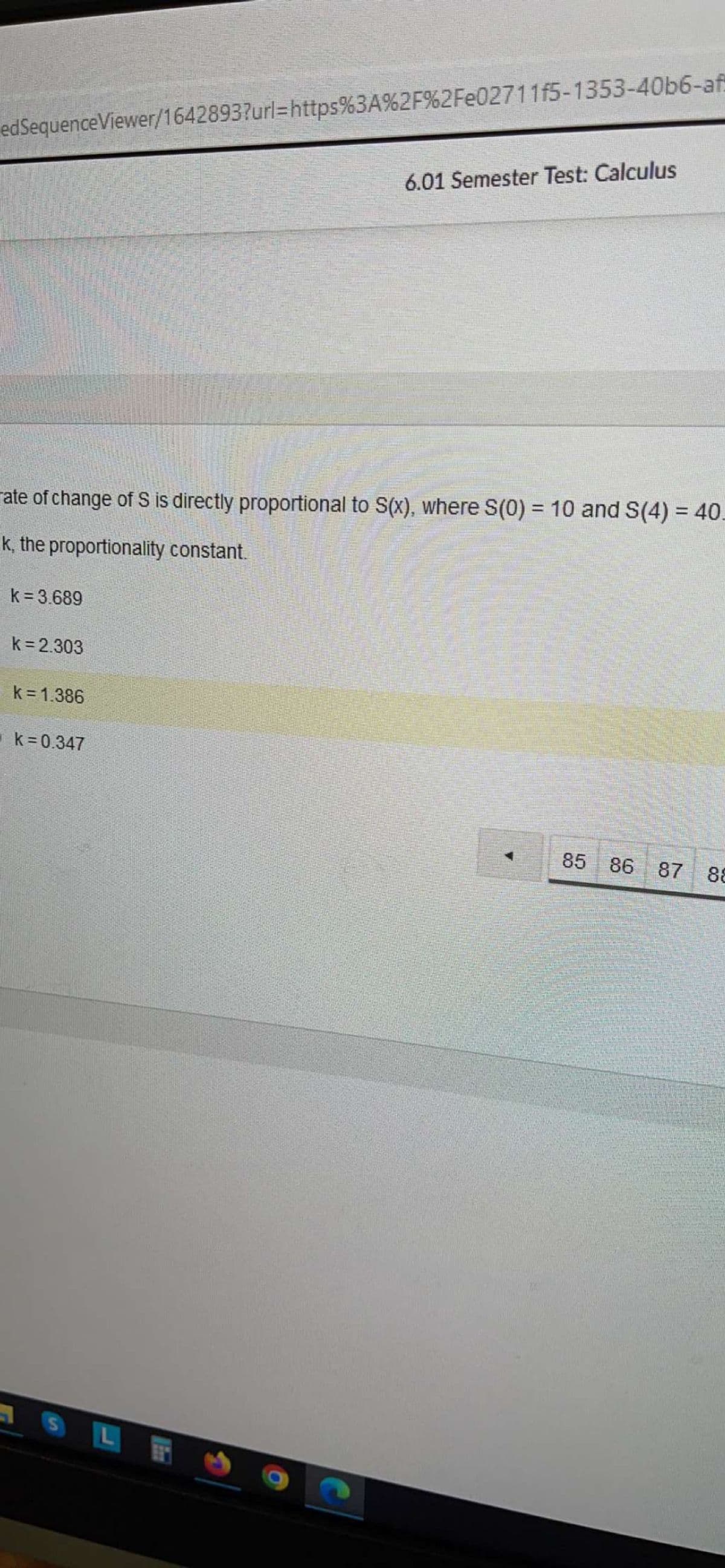 ### 6.01 Semester Test: Calculus

#### Question:
The rate of change of S is directly proportional to S(x), where S(0) = 10 and S(4) = 40.

Find \( k \), the proportionality constant.

#### Options:
- \( k = 3.689 \)
- \( k = 2.303 \)
- \( k = 1.386 \)
- \( k = 0.347 \)

---

To answer this question, you need to use the concept of direct proportionality in calculus. Given that the rate of change of \( S \) is directly proportional to \( S(x) \), and knowing the values of \( S \) at specific points, you can calculate the proportionality constant \( k \).

### How to Approach the Problem:
1. **Understand the relationship**: Since the rate of change of \( S \) is directly proportional to \( S(x) \), we have:
   \[
   \frac{dS}{dx} = kS
   \]
2. **Given values**: \( S(0) = 10 \) and \( S(4) = 40 \).
3. **Use the exponential growth model**: The solution to the differential equation is:
   \[
   S(x) = S(0) \cdot e^{kx}
   \]
4. **Plug in the given values**:

   When \( x = 0 \):
   \[
   S(0) = 10
   \]

   When \( x = 4 \):
   \[
   S(4) = 10 \cdot e^{4k} = 40
   \]
5. **Solve for \( k \)**:
   \[
   40 = 10 \cdot e^{4k} \implies e^{4k} = 4 \implies 4k = \ln{4} \implies k = \frac{\ln{4}}{4}
   \]

Calculating the value:
\[
\ln{4} \approx 1.386 \implies k \approx \frac{1.386}{4} \approx 0.347
\]

Therefore, the correct choice for the value of \( k \) is:
**\( k = 0.347 \)**.