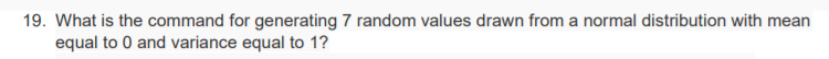 19. What is the command for generating 7 random values drawn from a normal distribution with mean
equal to 0 and variance equal to 1?
