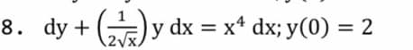 8. dy + ()y
y dx = x* dx; y(0) = 2
2Vx.
%3D
