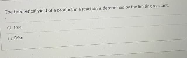 The theoretical yield of a product in a reaction is determined by the limiting reactant.
O True
False
