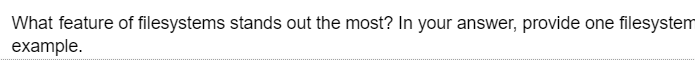 What feature of filesystems stands out the most? In your answer, provide one filesystem
example.