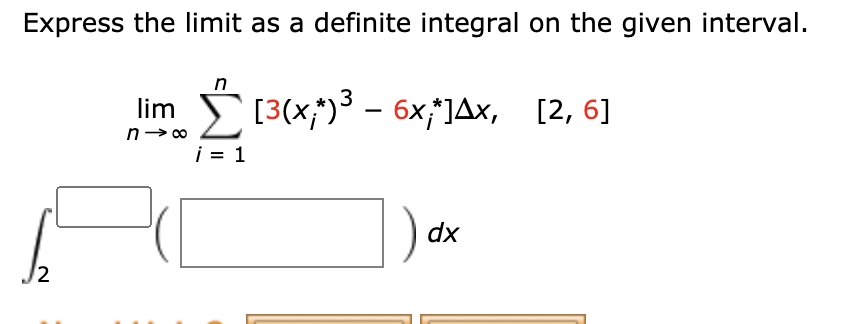 Express the limit as a definite integral on the given interval.
n
lim [3(x;)3 - бx;]4х, [2, 6]
i = 1
) dx
2
