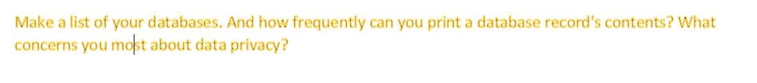 Make a list of your databases. And how frequently can you print a database record's contents? What
concerns you most about data privacy?
