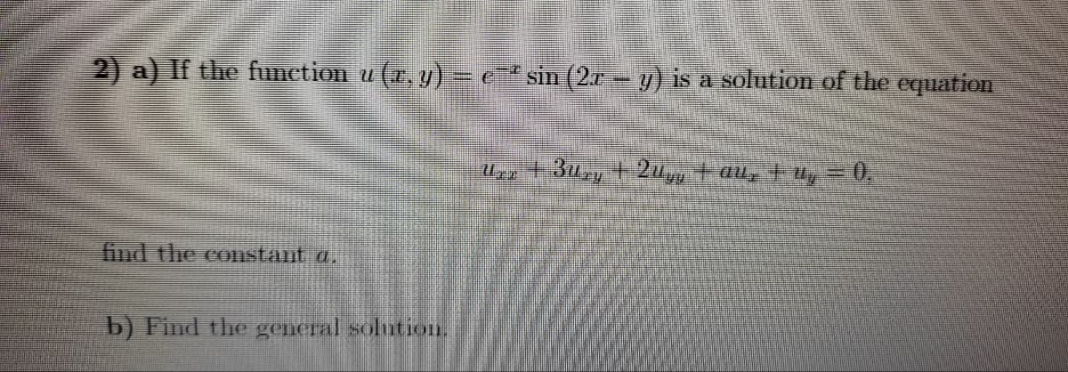 2) a) If the function u (x, y) = e¯ª sin (2.x - y) is a solution of the equation
find the constant a.
b) Find the general solution.
+3ury
| 2u | au, | Uy – 0.