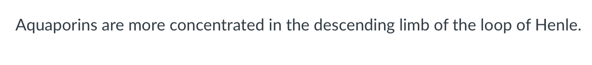 Aquaporins are more concentrated in the descending limb of the loop of Henle.