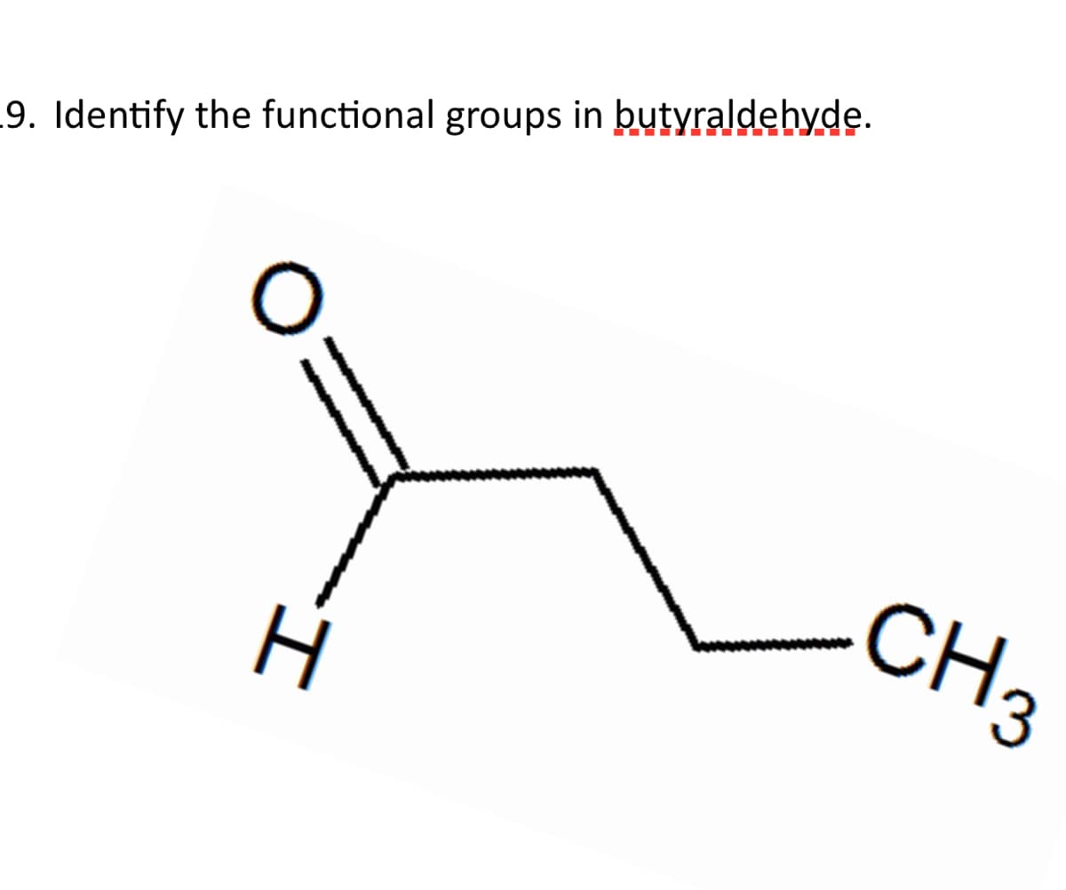 9. Identify the functional groups in butyraldebyde.
.CH3
