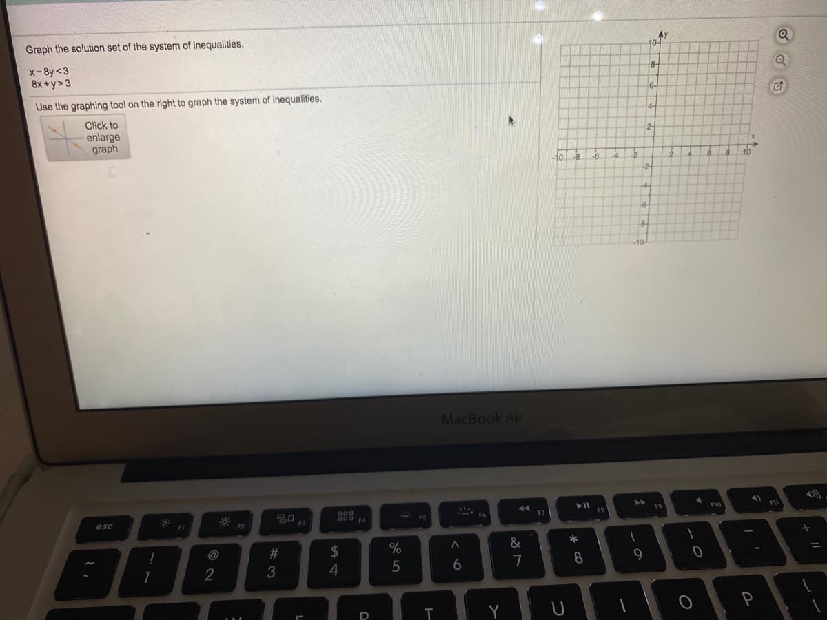 Graph the solution set of the system of inequalities.
Ay
10-
x-8y<3
8x+y>3
8-
6-
Use the graphing tool on the right to graph the system of inequalities.
Click to
enlarge
graph
2-
10
-6
10
-2-
-6-
-8-
-10-
MacBook Air
F9
F10
FI
20
F3
F5
F7
F4
esc
F1
&
*
$
4
@
%23
5
7
8
9
2
D
%# 3
