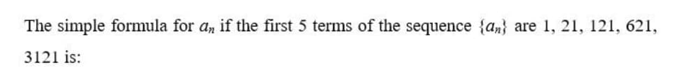 The simple formula for a, if the first 5 terms of the sequence {an} are 1, 21, 121, 621,
3121 is:
