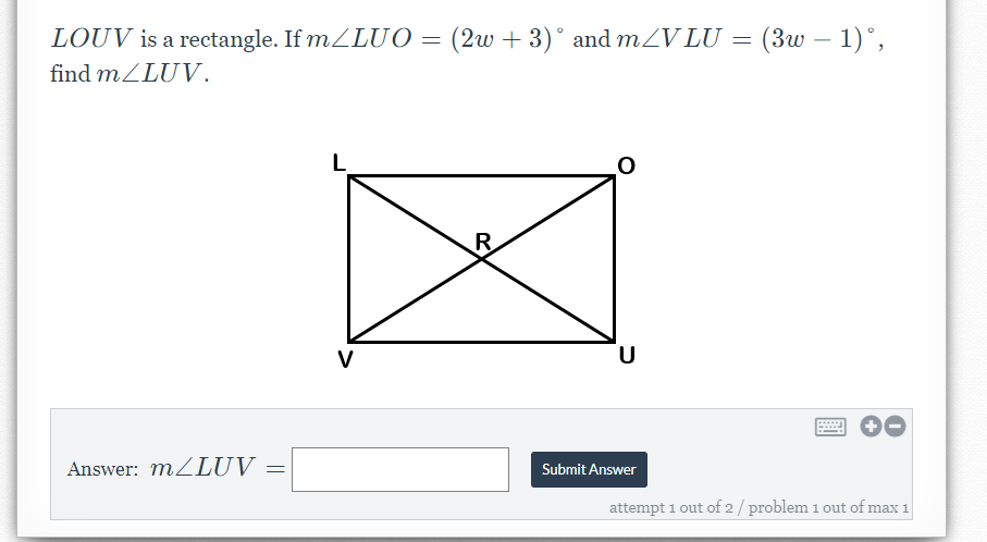 LOUV is a rectangle. If mZLUO = (2w + 3) ° and mZV LU = (3w – 1)°,
find mZLUV.
V
.....
Answer: MZLUV
Submit Answer
attempt 1 out of 2/ problem 1 out of max 1
