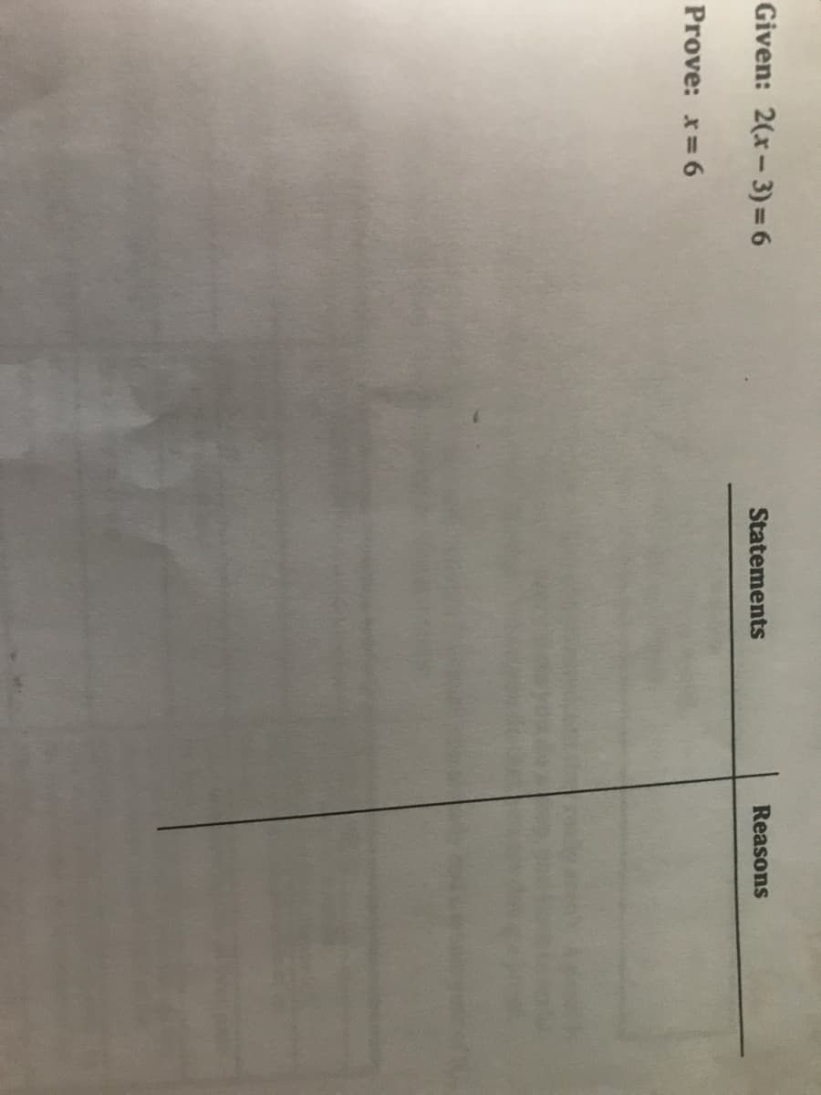 Given: 2(x-3) = 6
Reasons
Statements
Prove: x= 6
