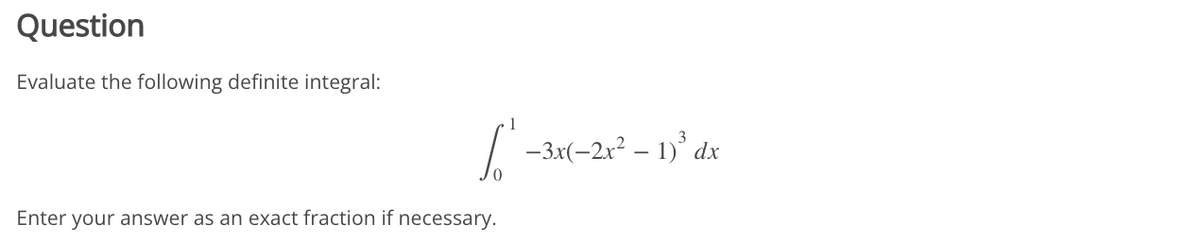 Question
Evaluate the following definite integral:
1
-3x(-2x² – 1)° dx
Enter your answer as an exact fraction if necessary.
