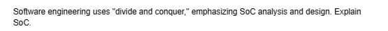 Software engineering uses "divide and conquer," emphasizing SoC analysis and design. Explain
SoC.