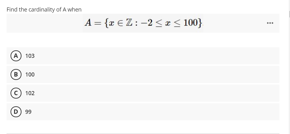 Find the cardinality of A when
A = {x €Z: -2 <æ < 100}
...
A) 103
B) 100
c) 102
(D) 99
