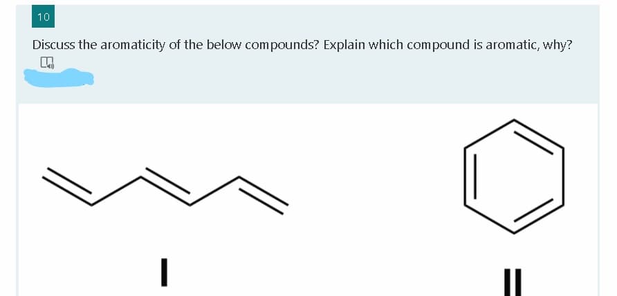 10
Discuss the aromaticity of the below compounds? Explain which compound is aromatic, why?
