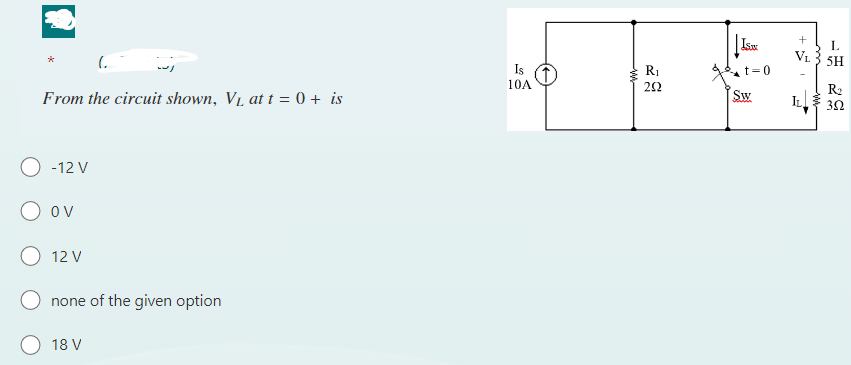 ♥
From the circuit shown, V₁ at t = 0 + is
-12 V
OV
12 V
none of the given option
18 V
Is
10A
R₁
292
| Isax
t=0
Sw
+
VL
L
L
5H
R₂
352