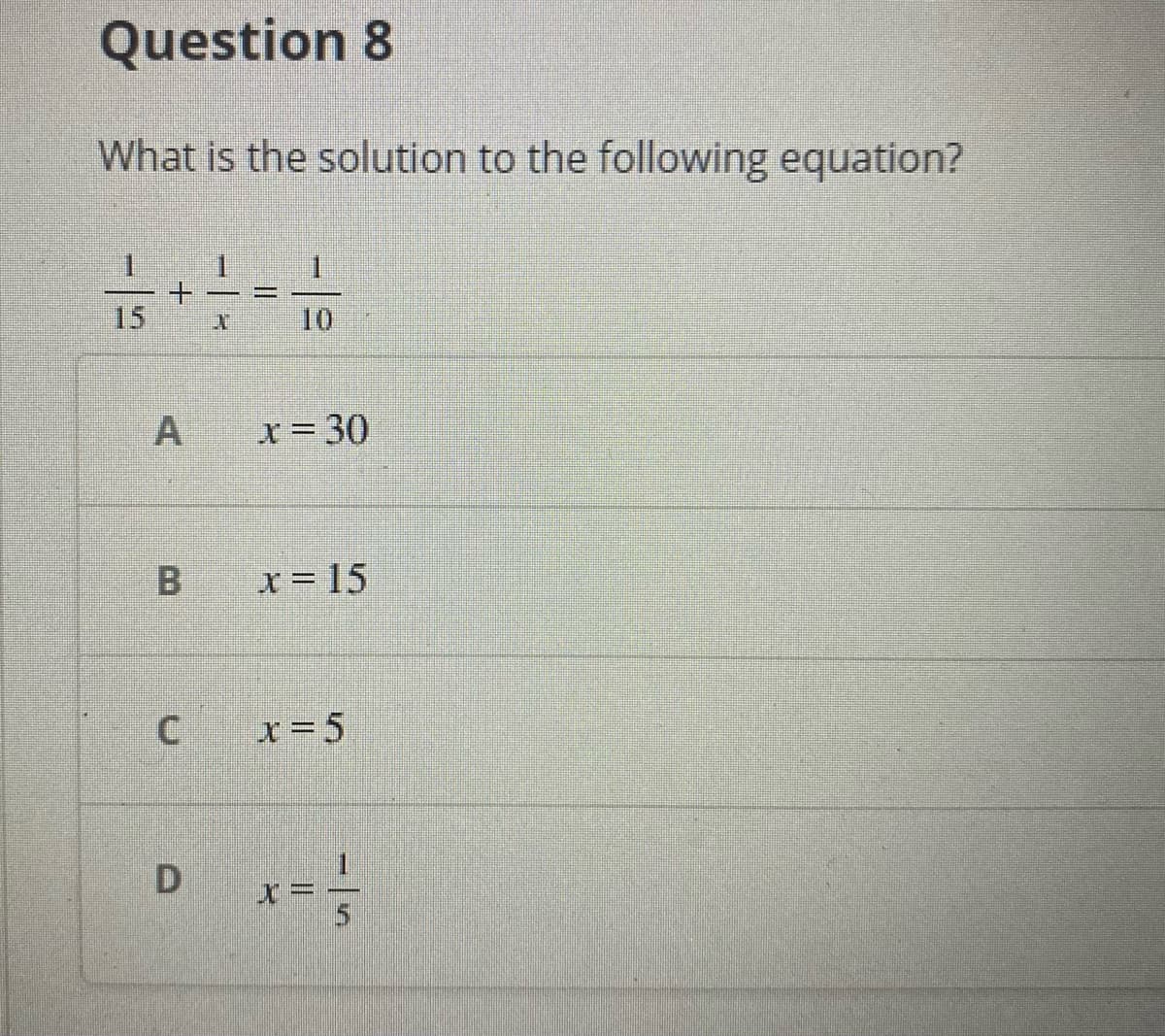 Question 8
What is the solution to the following equation?
%3D
15
10
x= 30
B.
X= 15
x= 5
A.
D.
