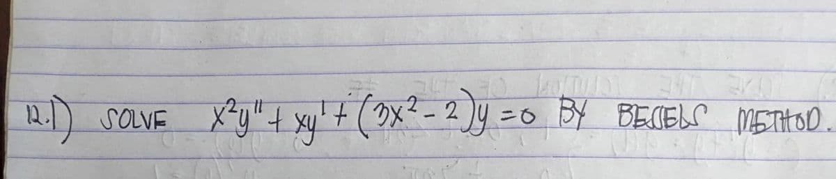 (12.1)
SOLVE
30 KULTURT
2
x²y" + xy² + (1x² - 2) y = 0 BY BECIELS METHOD.