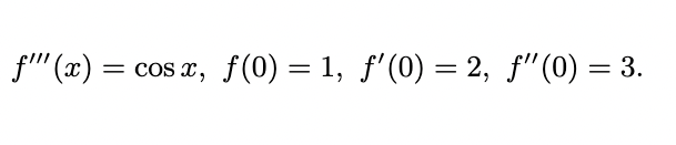 f" (x) = cos x, f(0) = 1, f'(0) = 2, f"(0) = 3.
