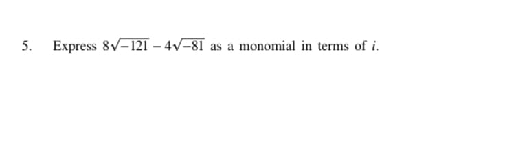 5.
Express 8V-121 – 4V-81 as a monomial in terms of i.
