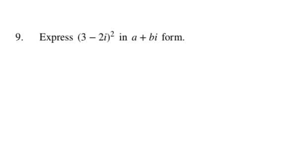 9.
Express (3 – 2i)² in a + bi form.
