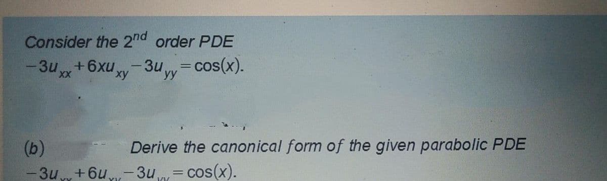 Consider the 2nd order PDE
-3u+6xu-3u w=cos(x).
XX
ху
yy
Derive the canonical form of the given parabolic PDE
(b)
-3u +6u-3u= cos(x).
%3D
