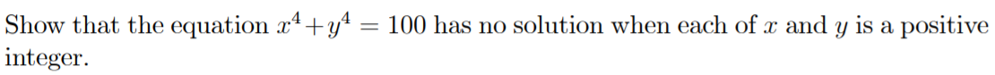 Show that the equation x4+yt = 100 has no solution when each of x and y is a positive
integer.
