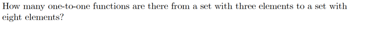 How many one-to-one functions are there from a set with three elements to a set with
eight elements?
