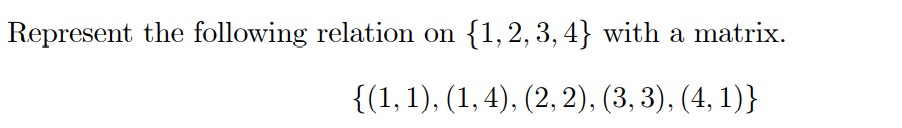 Represent the following relation
{1,2, 3, 4} with a matrix.
{(1,1), (1, 4), (2, 2), (3, 3), (4, 1)}
