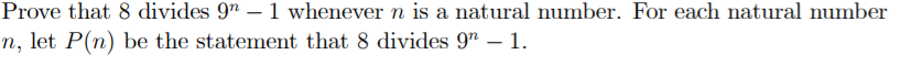 Prove that 8 divides 9" – 1 whenever n is a natural number. For each natural number
n, let P(n) be the statement that 8 divides 9" – 1.
